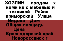 ХОЗЯИН!!! продам 2-х комн кв с мебелью и техникой › Район ­ приморский › Улица ­ Видова › Дом ­ 177 › Общая площадь ­ 69 › Цена ­ 3 200 000 - Краснодарский край, Новороссийск г. Недвижимость » Квартиры продажа   . Краснодарский край,Новороссийск г.